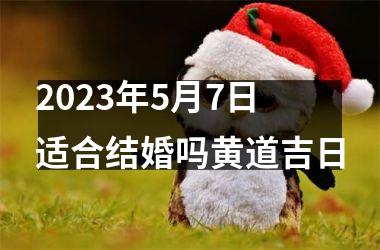 2025年5月7日适合结婚吗黄道吉日