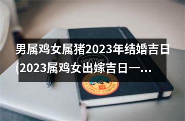 <h3>男属鸡女属猪2025年结婚吉日(2025属鸡女出嫁吉日一览表)