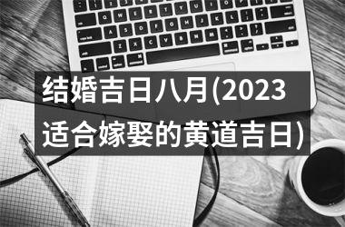 <h3>结婚吉日八月(2025适合嫁娶的黄道吉日)