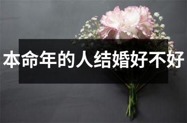 <h3>本命年的人结婚好不好