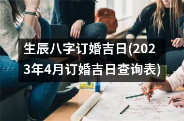 <h3>生辰八字订婚吉日(2025年4月订婚吉日查询表)