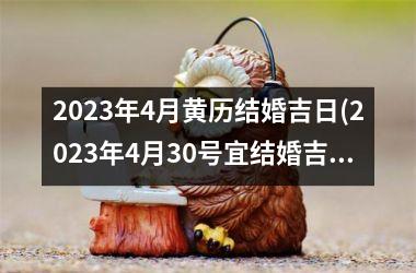 2023年4月黄历结婚吉日(2023年4月30号宜结婚吉日吗)