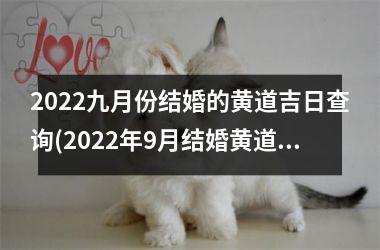 <h3>2022九月份结婚的黄道吉日查询(2022年9月结婚黄道吉日一览表)