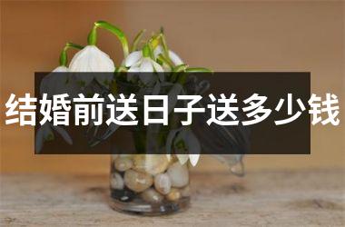 结婚前送日子送多少钱