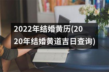 <h3>2022年结婚黄历(2020年结婚黄道吉日查询)