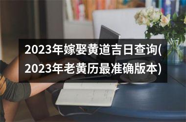 2025年嫁娶黄道吉日查询(2025年老黄历最准确版本)