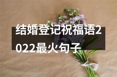 结婚登记祝福语2022最火句子