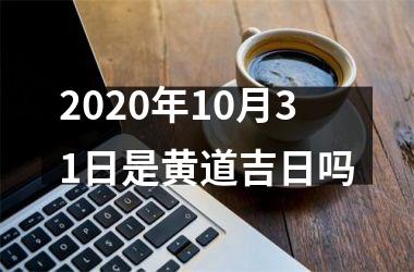 <h3>2020年10月31日是黄道吉日吗