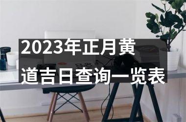 <h3>2023年正月黄道吉日查询一览表