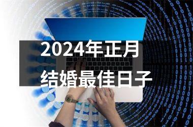 <h3>2024年正月结婚最佳日子