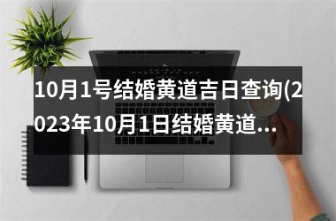 <h3>10月1号结婚黄道吉日查询(2025年10月1日结婚黄道吉日)