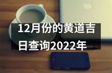 12月份的黄道吉日查询2022年