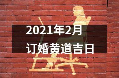 <h3>2021年2月订婚黄道吉日