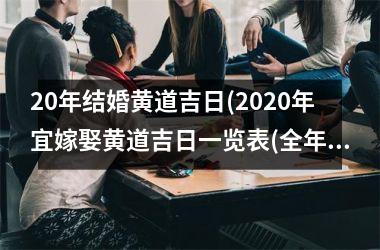 <h3>20年结婚黄道吉日(2025年宜嫁娶黄道吉日一览表(全年))