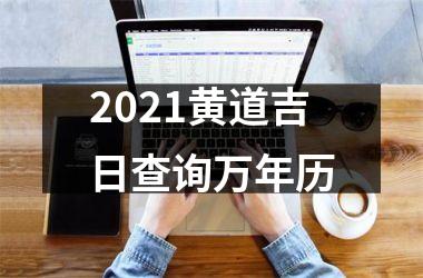 2021黄道吉日查询万年历