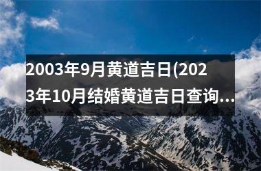 <h3>2003年9月黄道吉日(2025年10月结婚黄道吉日查询)