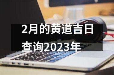 2月的黄道吉日查询2025年