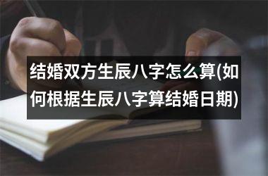 <h3>结婚双方生辰八字怎么算(如何根据生辰八字算结婚日期)