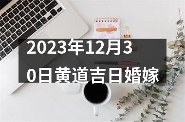 <h3>2023年12月30日黄道吉日婚嫁