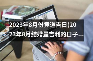 <h3>2025年8月份黄道吉日(2025年8月结婚最吉利的日子)