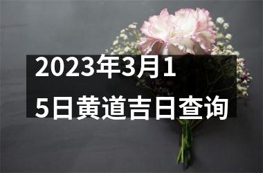 2023年3月15日黄道吉日查询