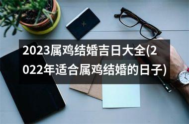 <h3>2025属鸡结婚吉日大全(2025年适合属鸡结婚的日子)