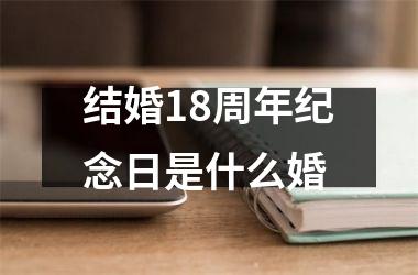 <h3>结婚18周年纪念日是什么婚