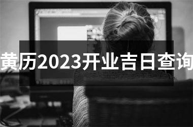 <h3>黄历2023开业吉日查询
