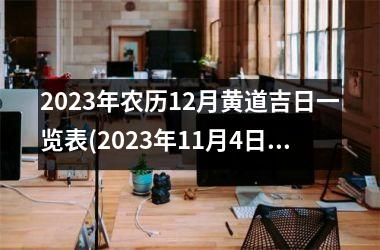 <h3>2023年农历12月黄道吉日一览表(2023年11月4日黄道吉日查询)