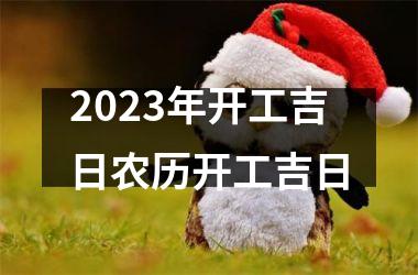 <h3>2025年开工吉日农历开工吉日