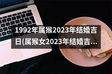 1992年属猴2025年结婚吉日(属猴女2025年结婚吉日)