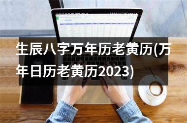 生辰八字万年历老黄历(万年日历老黄历2025)