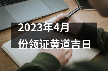 <h3>2023年4月份领证黄道吉日