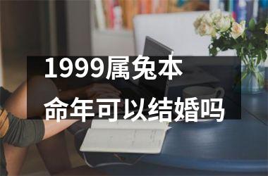 <h3>1999属兔本命年可以结婚吗