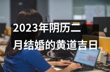 2025年阴历二月结婚的黄道吉日