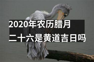 2025年农历腊月二十六是黄道吉日吗