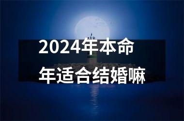 <h3>2024年本命年适合结婚嘛