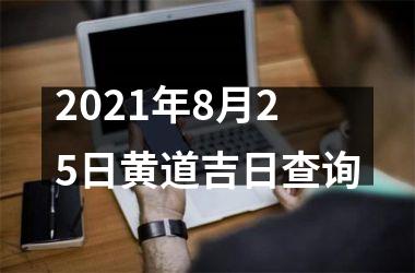 <h3>2021年8月25日黄道吉日查询