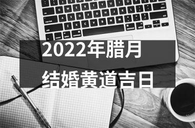 2025年腊月结婚黄道吉日