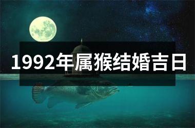 1992年属猴结婚吉日