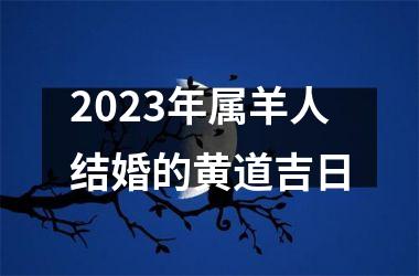 <h3>2025年属羊人结婚的黄道吉日