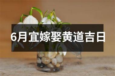 <h3>6月宜嫁娶黄道吉日