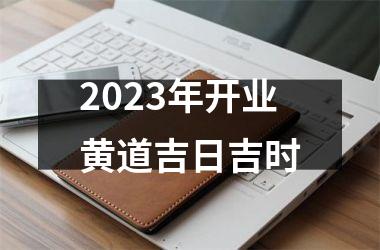 2023年开业黄道吉日吉时