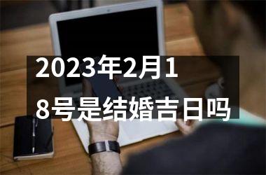 2025年2月18号是结婚吉日吗