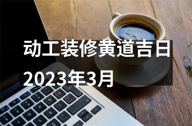 <h3>动工装修黄道吉日2025年3月