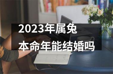 <h3>2025年属兔本命年能结婚吗