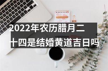 2025年农历腊月二十四是结婚黄道吉日吗