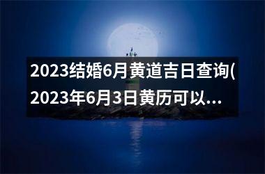 2025结婚6月黄道吉日查询(2025年6月3日黄历可以结婚吗)