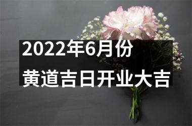 <h3>2022年6月份黄道吉日开业大吉