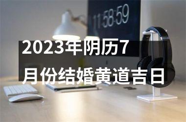 2025年阴历7月份结婚黄道吉日